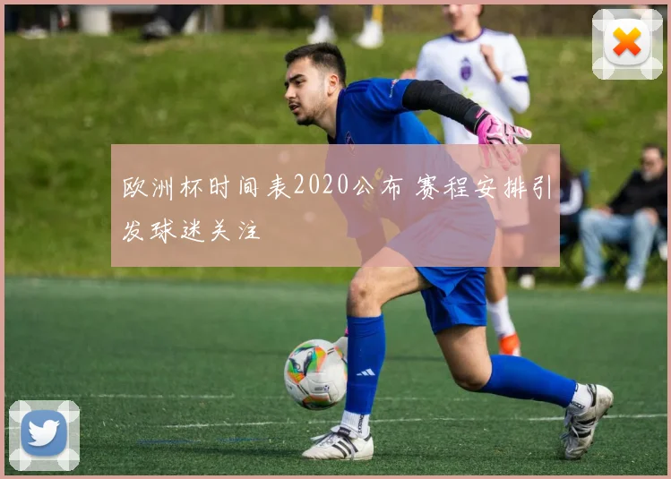 欧洲杯时间表2020公布 赛程安排引发球迷关注