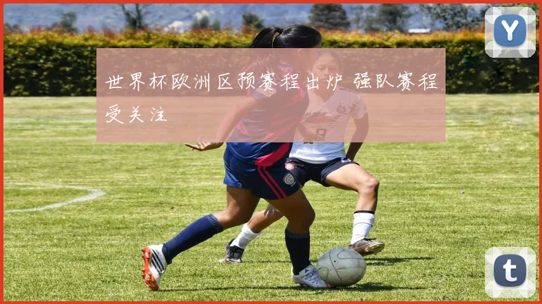 世界杯欧洲区预赛程出炉 强队赛程受关注