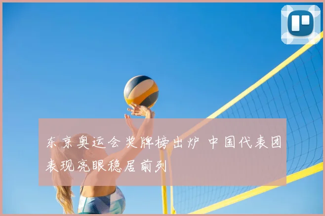 东京奥运会奖牌榜出炉 中国代表团表现亮眼稳居前列