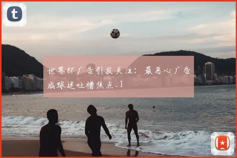 世界杯广告引发关注:最恶心广告成球迷吐槽焦点_1