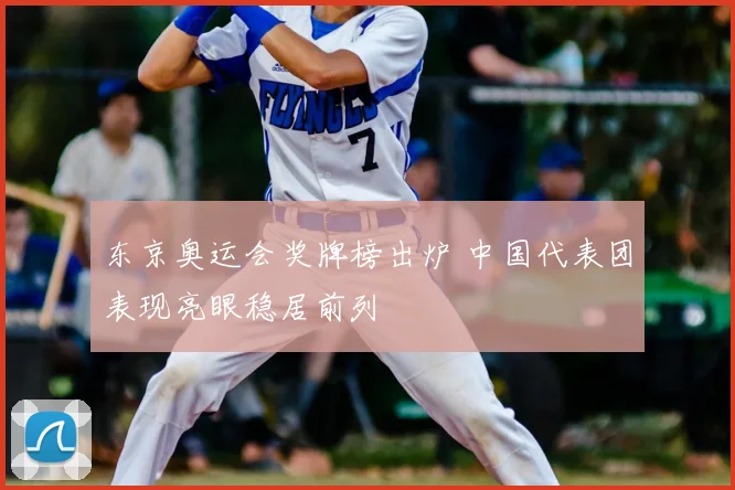 东京奥运会奖牌榜出炉 中国代表团表现亮眼稳居前列