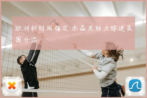 欧洲杯时间确定 水晶泥助力球迷氛围升温