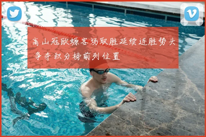 高山冠欧螈客场取胜延续连胜势头 争夺积分榜前列位置